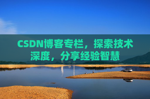 CSDN博客专栏，探索技术深度，分享经验智慧