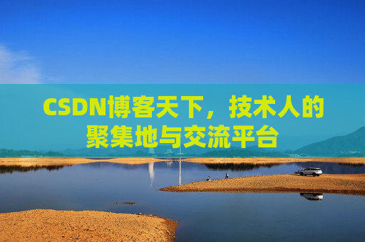 CSDN博客天下,技术人的聚集地与交流平台